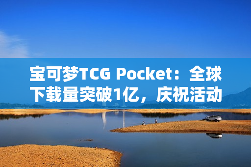 宝可梦TCG Pocket：全球下载量突破1亿，庆祝活动与未来规划