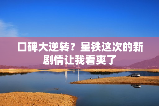 口碑大逆转？星铁这次的新剧情让我看爽了