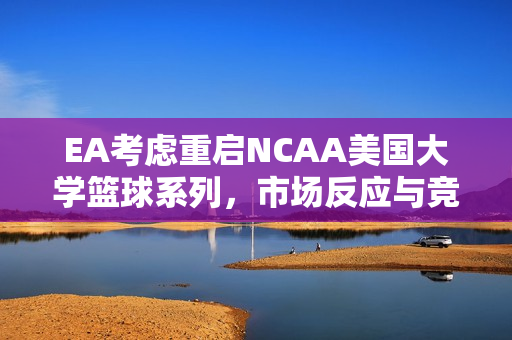 EA考虑重启NCAA美国大学篮球系列，市场反应与竞争格局分析