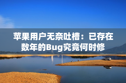 苹果用户无奈吐槽：已存在数年的Bug究竟何时修