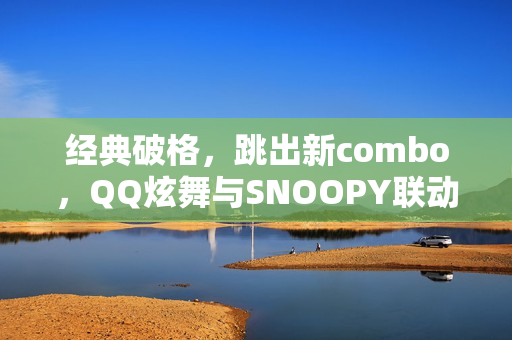 经典破格,跳出新combo,QQ炫舞与SNOOPY联动开启! 经典破格,跳出新combo,QQ炫舞与SNOOPY联动开启!