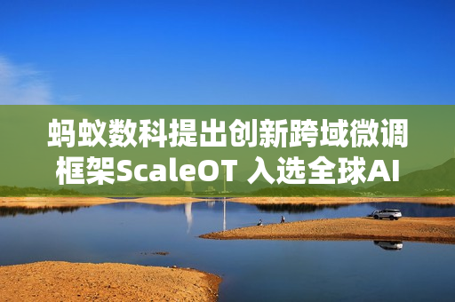 蚂蚁数科提出创新跨域微调框架ScaleOT 入选全球AI顶会AAAI 2025 蚂蚁数科提出创新跨域微调框架ScaleOT 入选全球AI顶会AAAI 2025