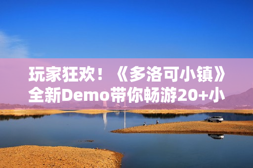 玩家狂欢！《多洛可小镇》全新Demo带你畅游20+小时的末日乐园