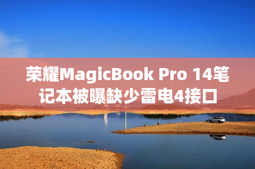 荣耀MagicBook Pro 14笔记本被曝缺少雷电4接口
