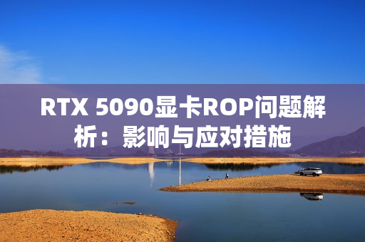 RTX 5090显卡ROP问题解析：影响与应对措施