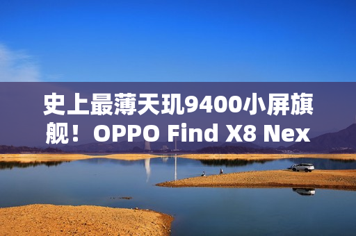 史上最薄天玑9400小屏旗舰！OPPO Find X8 Next三月登场