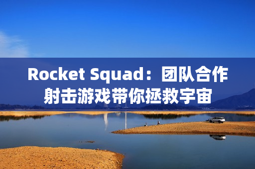 Rocket Squad：团队合作射击游戏带你拯救宇宙