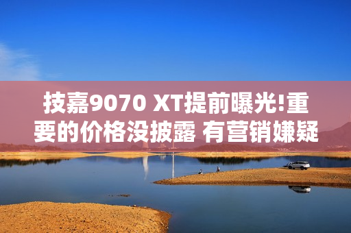 技嘉9070 XT提前曝光!重要的价格没披露 有营销嫌疑!