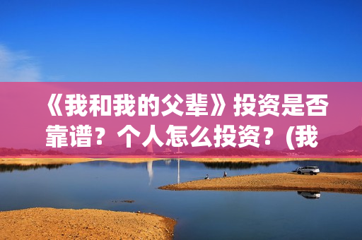 《我和我的父辈》投资是否靠谱？个人怎么投资？(我和我的父辈剧情介绍)