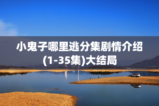 小鬼子哪里逃分集剧情介绍(1-35集)大结局