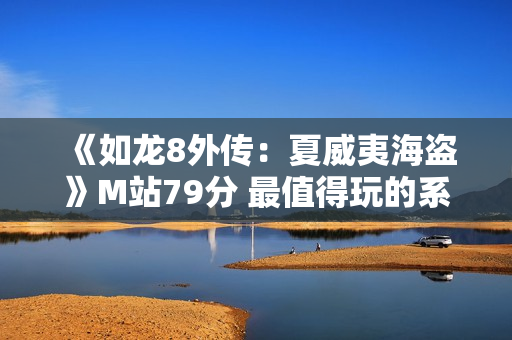 《如龙8外传：夏威夷海盗》M站79分 最值得玩的系列外传