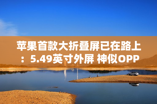 苹果首款大折叠屏已在路上：5.49英寸外屏 神似OPPO Find N