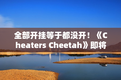 全部开挂等于都没开！《Cheaters Cheetah》即将上线