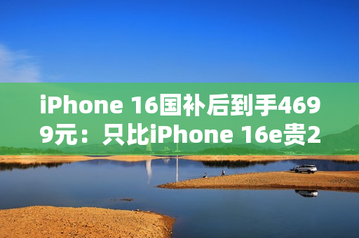 iPhone 16国补后到手4699元:只比iPhone 16e贵200元 你怎么选 iPhone 16国补后到手4699元:只比iPhone 16e贵200元 你怎么选