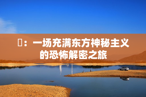 囍：一场充满东方神秘主义的恐怖解密之旅