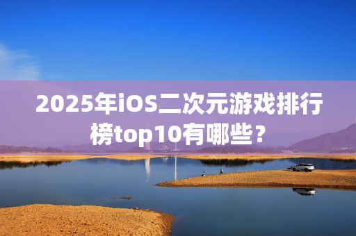2025年iOS二次元游戏排行榜top10有哪些？