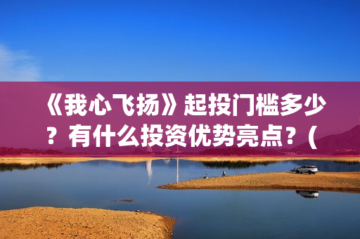 《我心飞扬》起投门槛多少？有什么投资优势亮点？(我心飞扬歌词是什么意思)