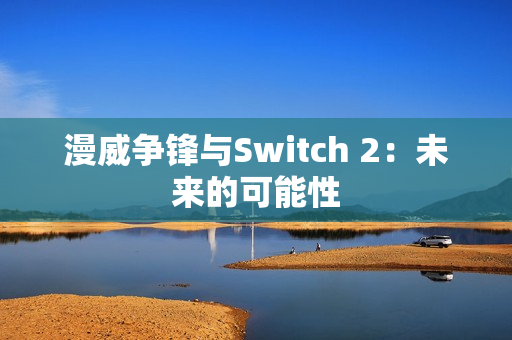 漫威争锋与Switch 2：未来的可能性