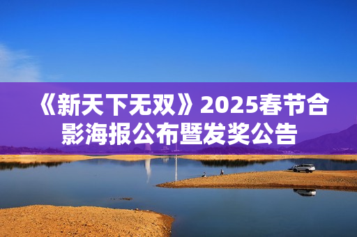 《新天下无双》2025春节合影海报公布暨发奖公告