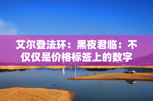 艾尔登法环：黑夜君临：不仅仅是价格标签上的数字