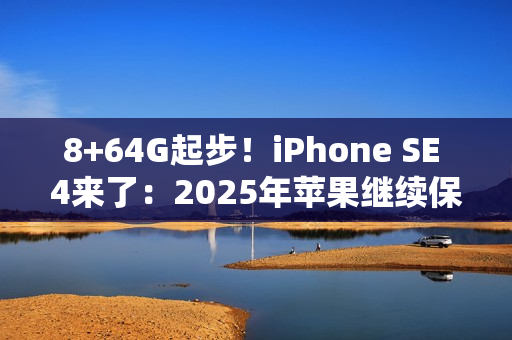 8+64G起步!iPhone SE 4来了:2025年苹果继续保留64G 8+64G起步!iPhone SE 4来了:2025年苹果继续保留64G