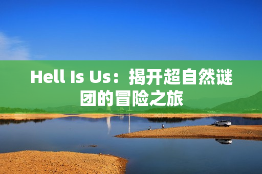 Hell Is Us:揭开超自然谜团的冒险之旅 Hell Is Us:揭开超自然谜团的冒险之旅