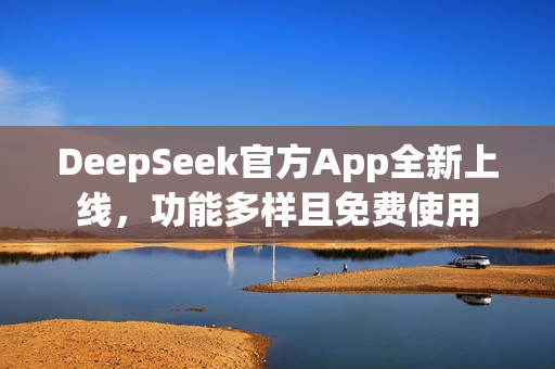 DeepSeek官方App全新上线，功能多样且免费使用