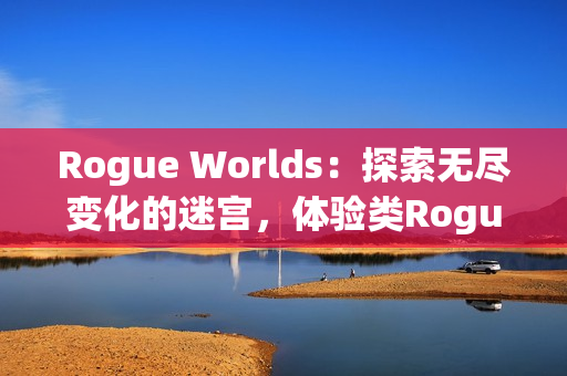 Rogue Worlds：探索无尽变化的迷宫，体验类Rogue平台动作游戏的魅力