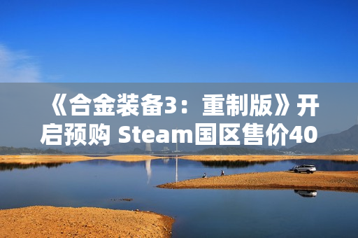 《合金装备3：重制版》开启预购 Steam国区售价409元
