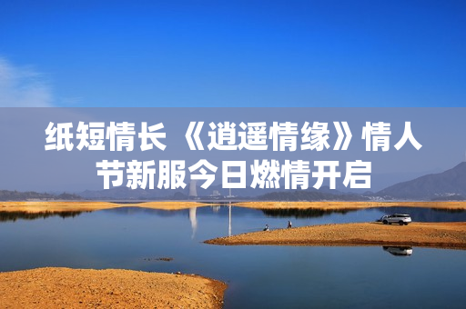 纸短情长 《逍遥情缘》情人节新服今日燃情开启