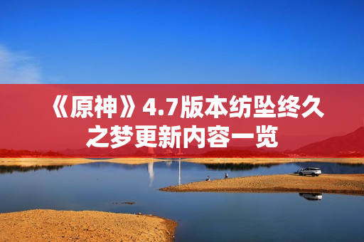 《原神》4.7版本纺坠终久之梦更新内容一览