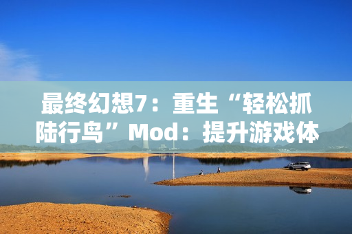 最终幻想7：重生“轻松抓陆行鸟”Mod：提升游戏体验的新选择