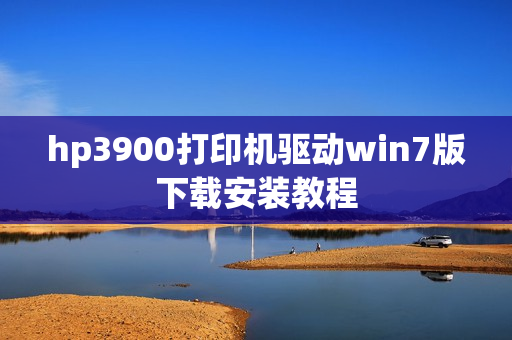 hp3900打印机驱动win7版下载安装教程 hp3900打印机驱动win7版下载安装教程