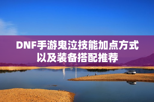 DNF手游鬼泣技能加点方式以及装备搭配推荐