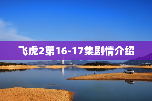 飞虎2第16-17集剧情介绍