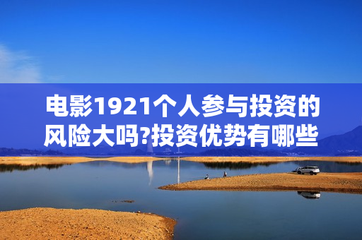 电影1921个人参与投资的风险大吗?投资优势有哪些?