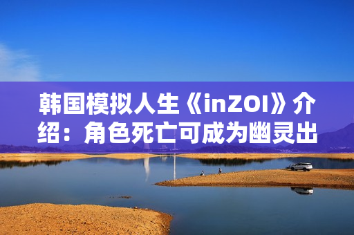 韩国模拟人生《inZOI》介绍:角色死亡可成为幽灵出现 韩国模拟人生《inZOI》介绍:角色死亡可成为幽灵出现
