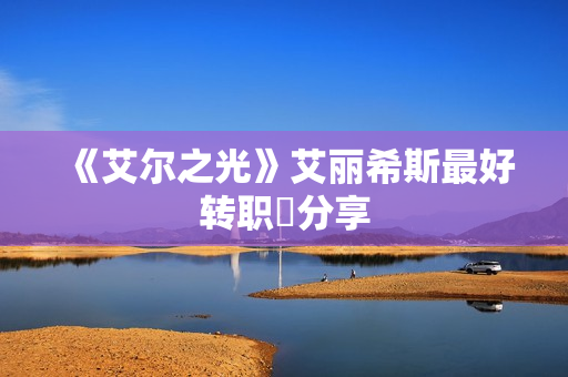 《艾尔之光》艾丽希斯最好转职​分享