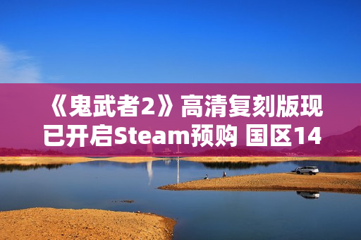 《鬼武者2》高清复刻版现已开启Steam预购 国区148元
