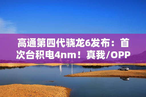 高通第四代骁龙6发布：首次台积电4nm！真我/OPPO/荣耀都要用