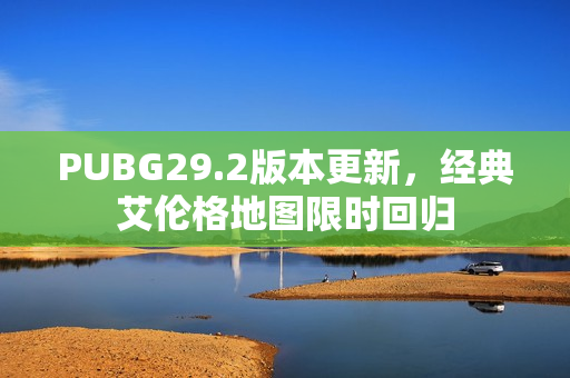 PUBG29.2版本更新，经典艾伦格地图限时回归