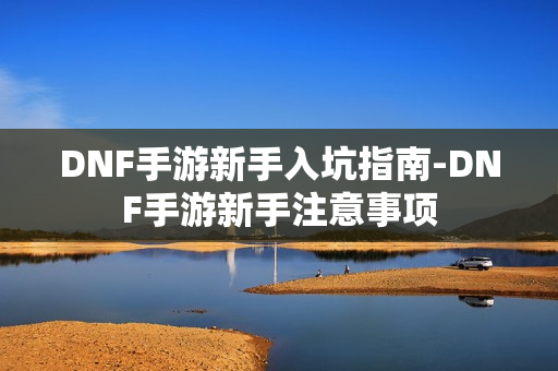 DNF手游新手入坑指南-DNF手游新手注意事项