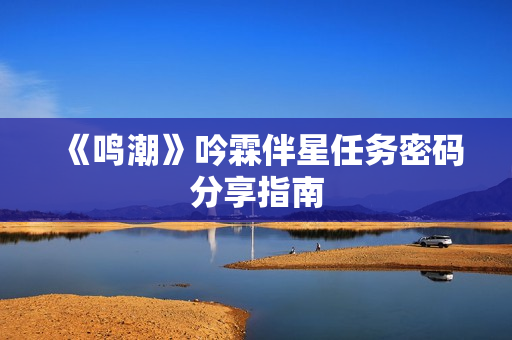 《鸣潮》吟霖伴星任务密码分享指南