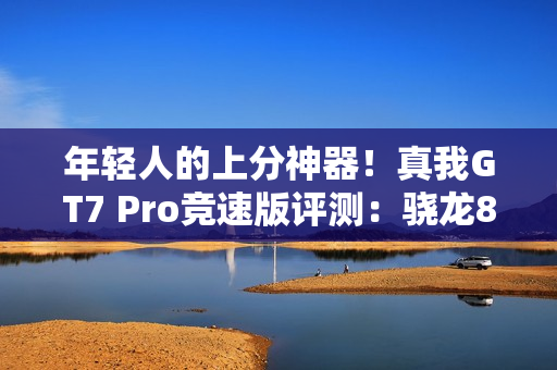 年轻人的上分神器！真我GT7 Pro竞速版评测：骁龙8至尊版纯血性能旗舰