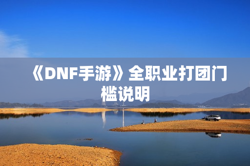 《DNF手游》全职业打团门槛说明