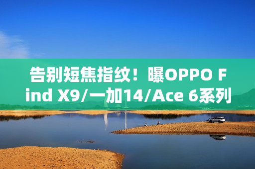 告别短焦指纹!曝OPPO Find X9/一加14/Ace 6系列升级超声波 告别短焦指纹!曝OPPO Find X9/一加14/Ace 6系列升级超声波