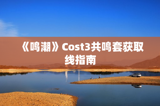 《鸣潮》Cost3共鸣套获取线指南