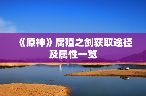 《原神》腐殖之剑获取途径及属性一览