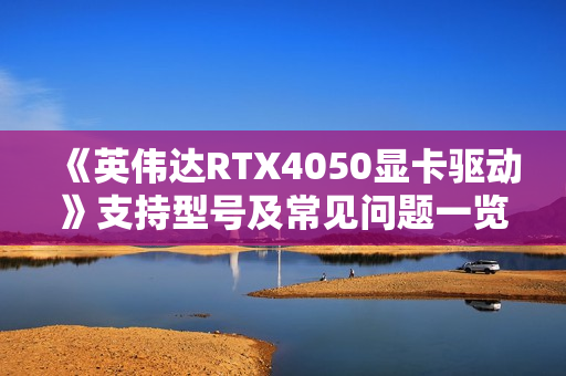 《英伟达RTX4050显卡驱动》支持型号及常见问题一览