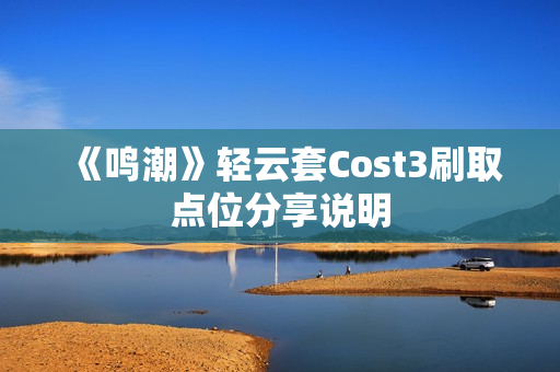 《鸣潮》轻云套Cost3刷取点位分享说明 《鸣潮》轻云套Cost3刷取点位分享说明